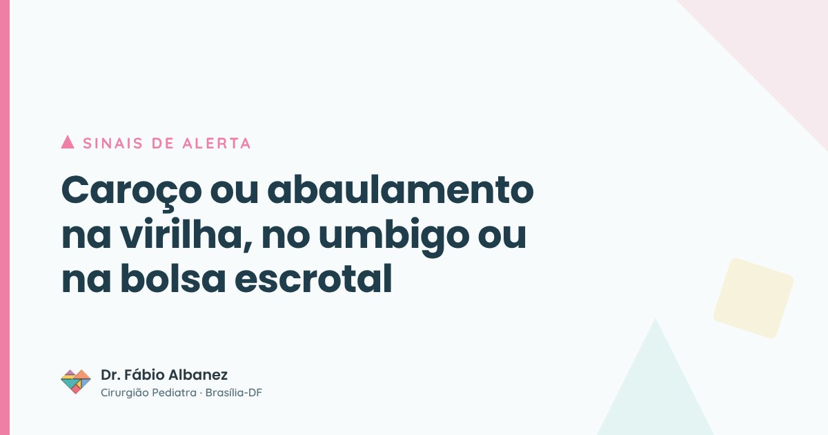 Caroço ou abaulamento na virilha, no umbigo ou na bolsa escrotal — Dr. Fábio Albanez, cirurgião pediatra