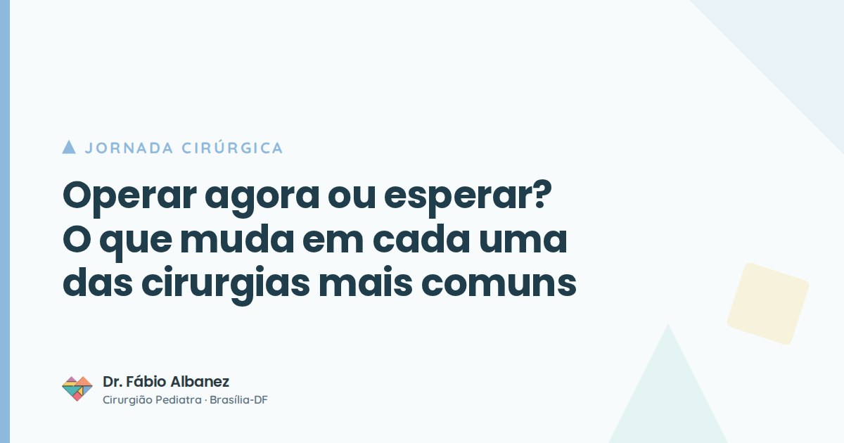 Operar agora ou esperar? O que muda em cada uma das cirurgias mais comuns da infância — Dr. Fábio Albanez, cirurgião pediatra