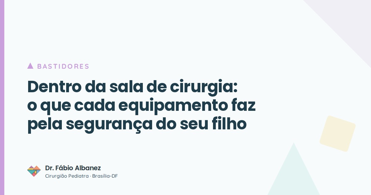 Dentro da sala de cirurgia: o que cada equipamento faz pela segurança do seu filho — Dr. Fábio Albanez, cirurgião pediatra