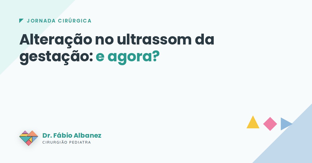 Alteração no ultrassom da gestação: e agora? — Dr. Fábio Albanez, cirurgião pediatra